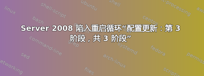 Server 2008 陷入重启循环“配置更新：第 3 阶段，共 3 阶段”