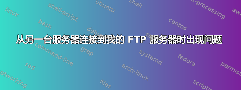 从另一台服务器连接到我的 FTP 服务器时出现问题