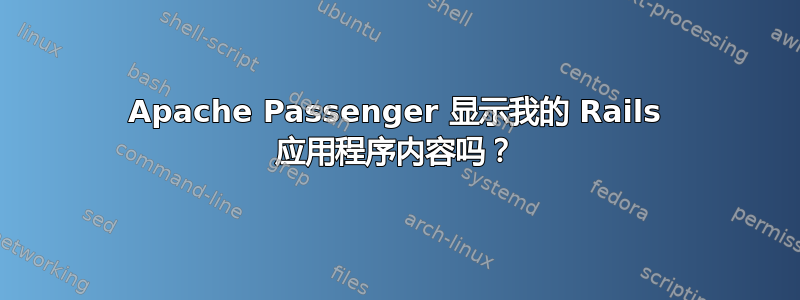 Apache Passenger 显示我的 Rails 应用程序内容吗？