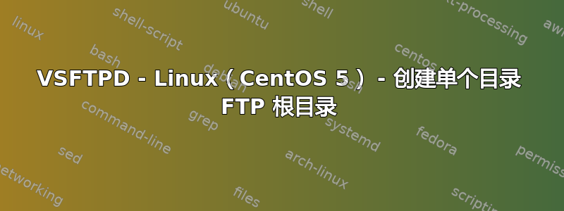 VSFTPD - Linux（CentOS 5） - 创建单个目录 FTP 根目录