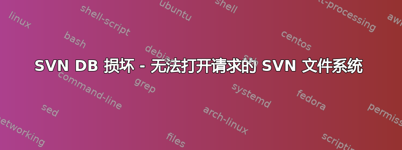 SVN DB 损坏 - 无法打开请求的 SVN 文件系统