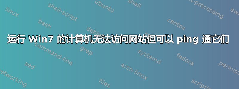 运行 Win7 的计算机无法访问网站但可以 ping 通它们