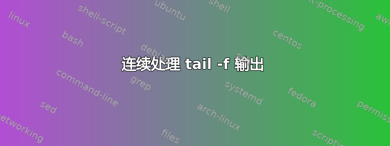 连续处理 tail -f 输出