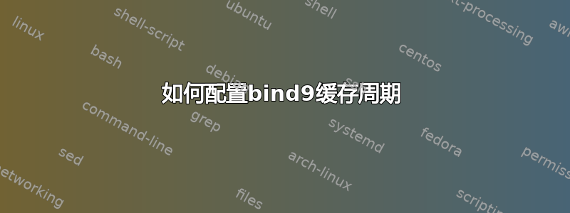 如何配置bind9缓存周期