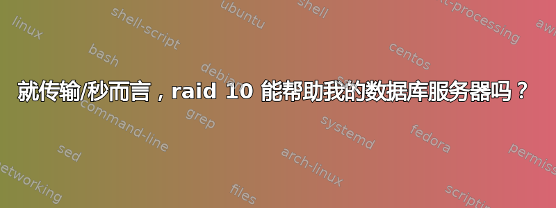 就传输/秒而言，raid 10 能帮助我的数据库服务器吗？