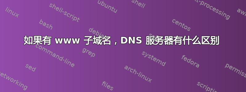 如果有 www 子域名，DNS 服务器有什么区别