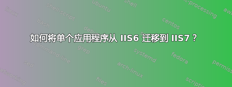 如何将单个应用程序从 IIS6 迁移到 IIS7？