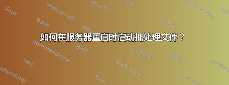 如何在服务器重启时启动批处理文件？