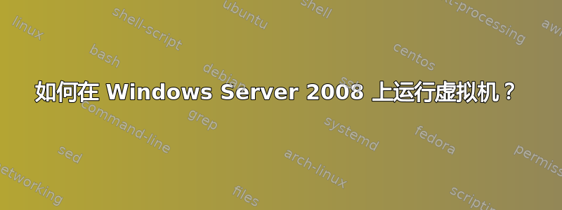 如何在 Windows Server 2008 上运行虚拟机？