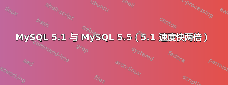 MySQL 5.1 与 MySQL 5.5（5.1 速度快两倍）