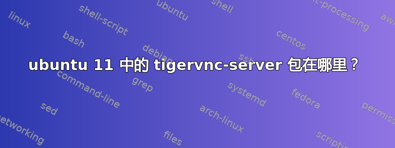 ubuntu 11 中的 tigervnc-server 包在哪里？