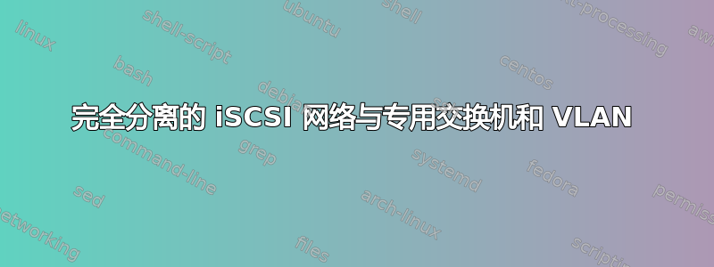 完全分离的 iSCSI 网络与专用交换机和 VLAN