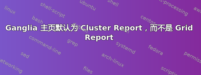 Ganglia 主页默认为 Cluster Report，而不是 Grid Report