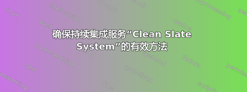 确保持续集成服务“Clean Slate System”的有效方法