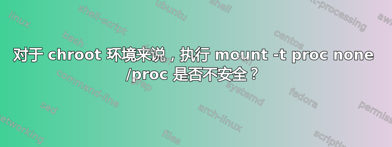 对于 chroot 环境来说，执行 mount -t proc none /proc 是否不安全？