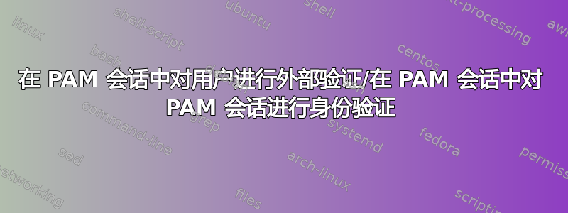 在 PAM 会话中对用户进行外部验证/在 PAM 会话中对 PAM 会话进行身份验证