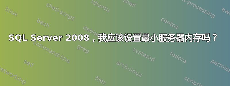 SQL Server 2008，我应该设置最小服务器内存吗？