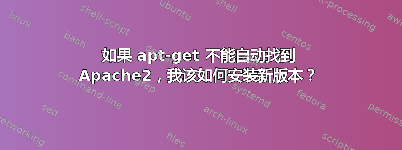 如果 apt-get 不能自动找到 Apache2，我该如何安装新版本？