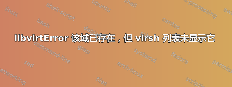 libvirtError 该域已存在，但 virsh 列表未显示它