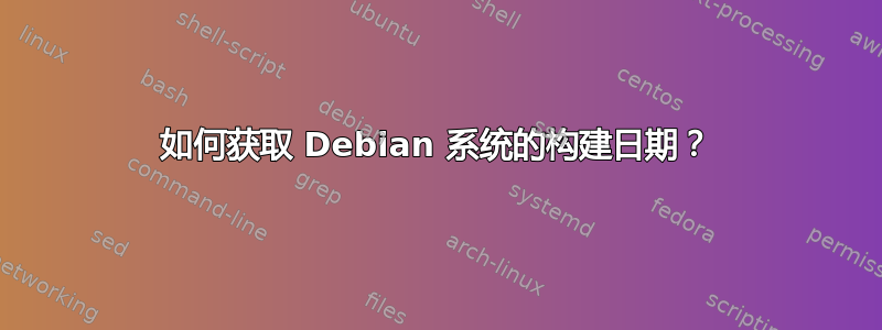 如何获取 Debian 系统的构建日期？