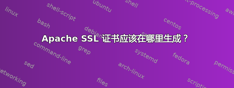 Apache SSL 证书应该在哪里生成？