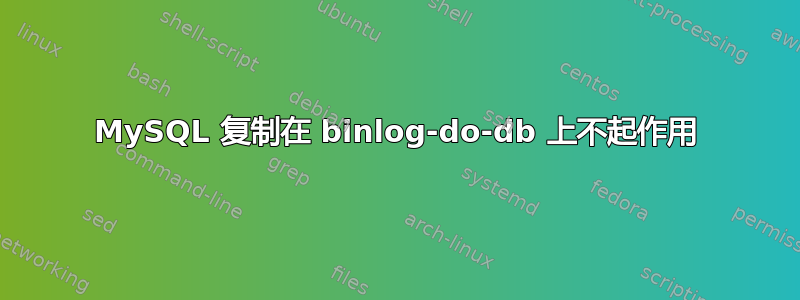 MySQL 复制在 binlog-do-db 上不起作用