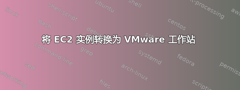 将 EC2 实例转换为 VMware 工作站