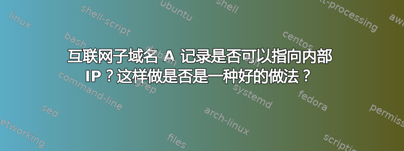 互联网子域名 A 记录是否可以指向内部 IP？这样做是否是一种好的做法？