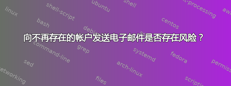 向不再存在的帐户发送电子邮件是否存在风险？