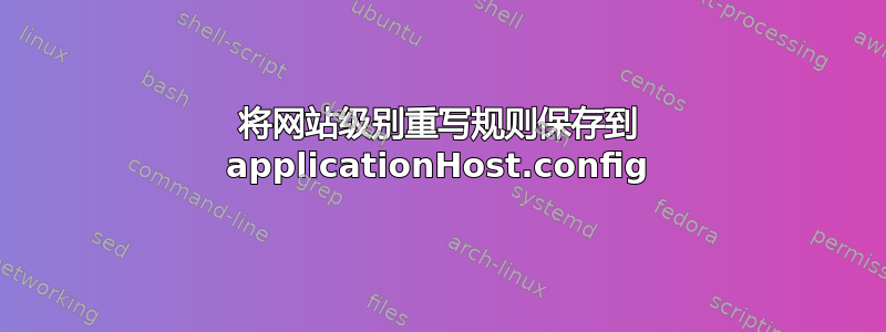 将网站级别重写规则保存到 applicationHost.config