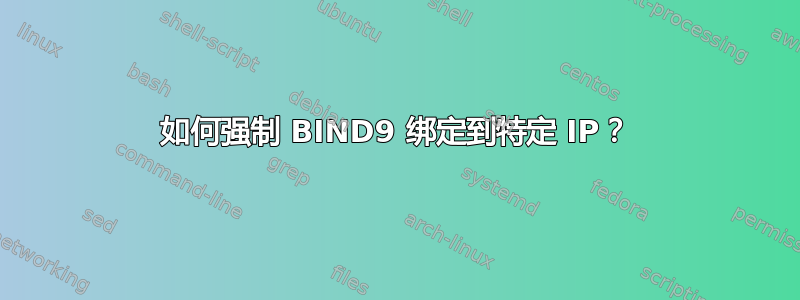 如何强制 BIND9 绑定到特定 IP？