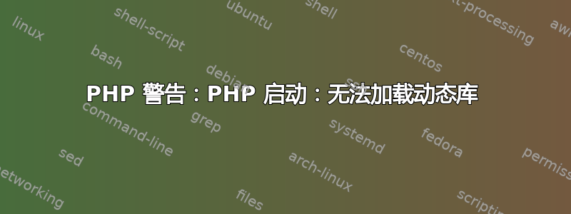 PHP 警告：PHP 启动：无法加载动态库