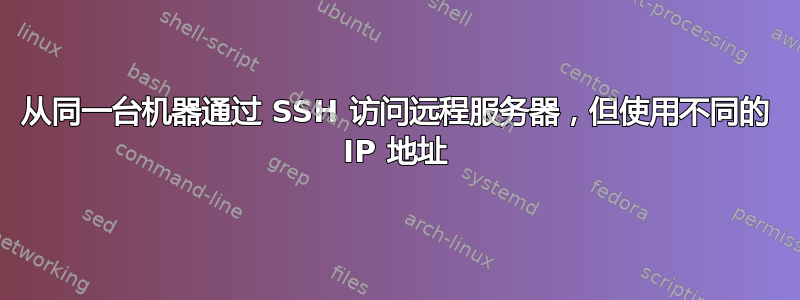 从同一台机器通过 SSH 访问远程服务器，但使用不同的 IP 地址