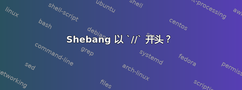 Shebang 以 `//` 开头？