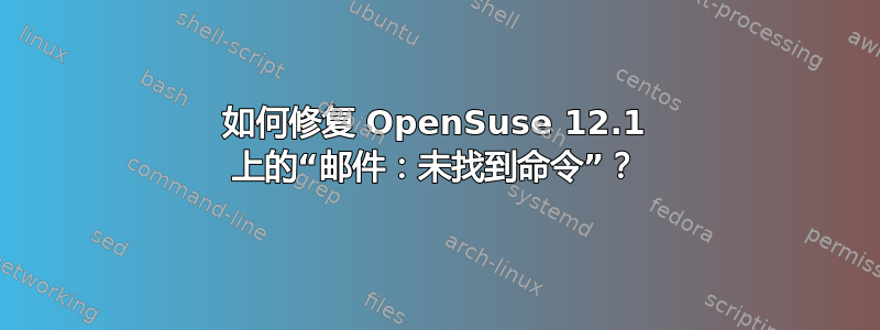 如何修复 OpenSuse 12.1 上的“邮件：未找到命令”？