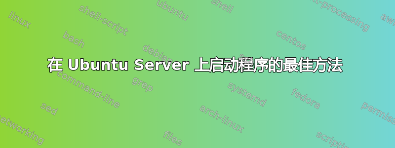 在 Ubuntu Server 上启动程序的最佳方法