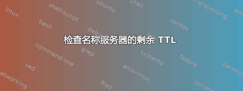 检查名称服务器的剩余 TTL