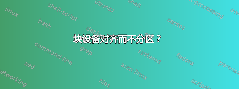 块设备对齐而不分区？