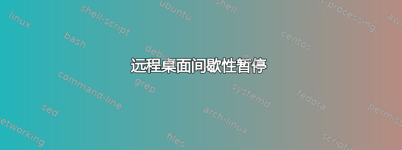 远程桌面间歇性暂停