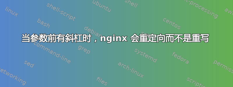 当参数前有斜杠时，nginx 会重定向而不是重写