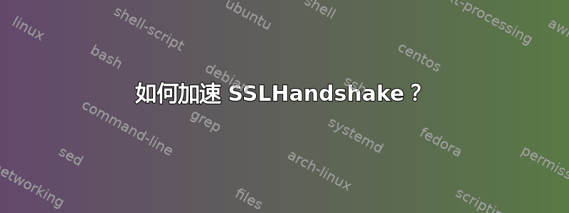 如何加速 SSLHandshake？