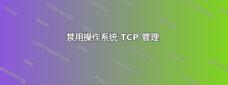 禁用操作系统 TCP 管理