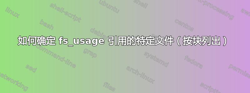 如何确定 fs_usage 引用的特定文件（按块列出）