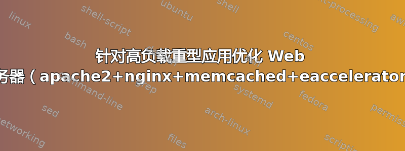 针对高负载重型应用优化 Web 服务器（apache2+nginx+memcached+eaccelerator）