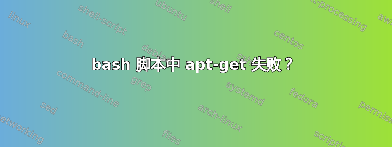 bash 脚本中 apt-get 失败？