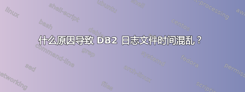 什么原因导致 DB2 日志文件时间混乱？