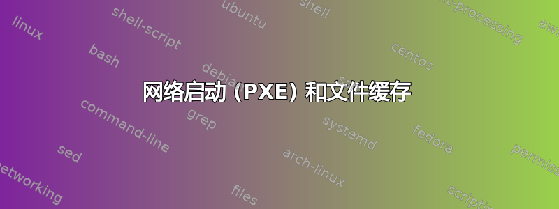 网络启动 (PXE) 和文件缓存