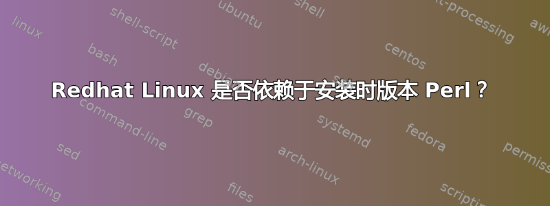 Redhat Linux 是否依赖于安装时版本 Perl？