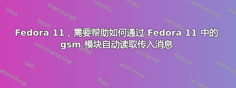 Fedora 11，需要帮助如何通过 Fedora 11 中的 gsm 模块自动读取传入消息