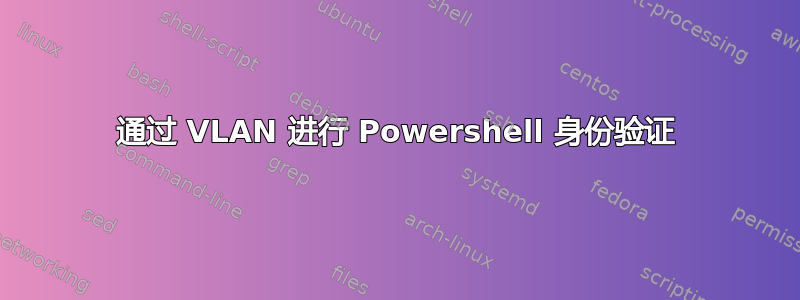 通过 VLAN 进行 Powershell 身份验证